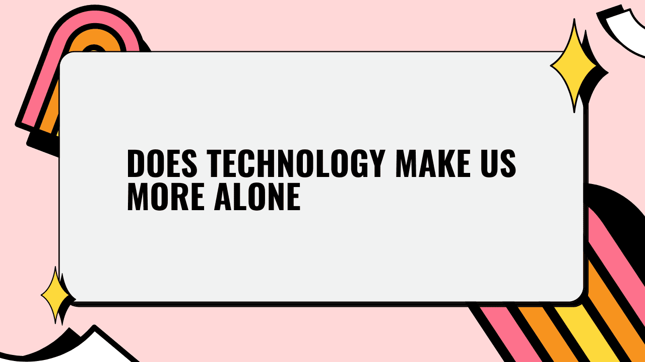 Does Technology Make Us More Alone?