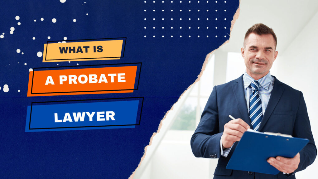 What is a Probate Lawyer? Understanding Their Vital Role in Estate Matters